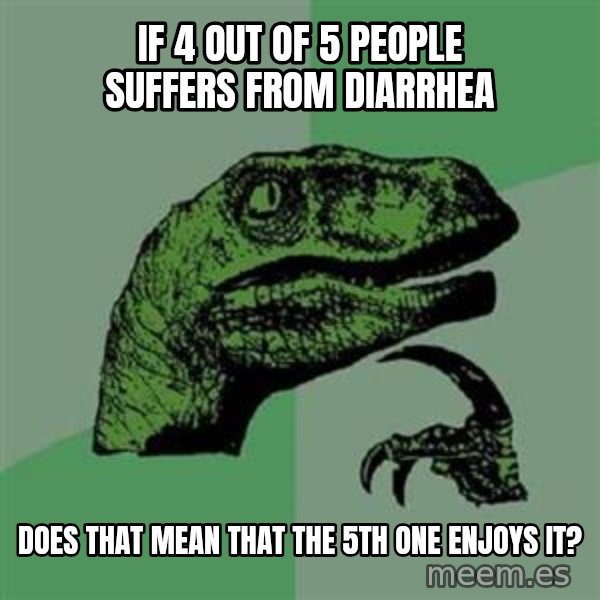 Philosoraptor meme: If 4 out of 5 people suffers from diarrhea / does that mean that the 5th one enjoys it?