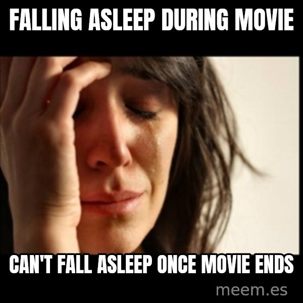 First World Problems meme: Falling asleeP during movie / Can't fall asleep once movie ends