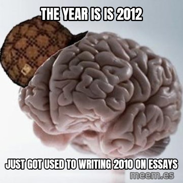 Scumbag Brain meme: The year is is 2012 / just got used to writing 2010 on essays