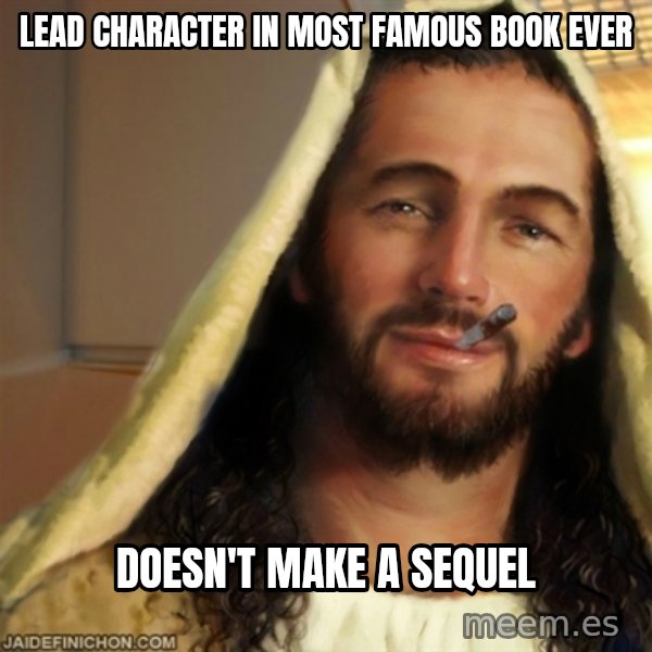 Good Guy Jesus meme: lead character in most famous book ever / doesn't make a sequel