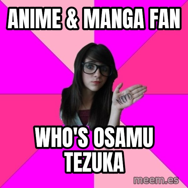 Idiot Nerd Girl meme: Anime & manga fan / Who's osamu tezuka
