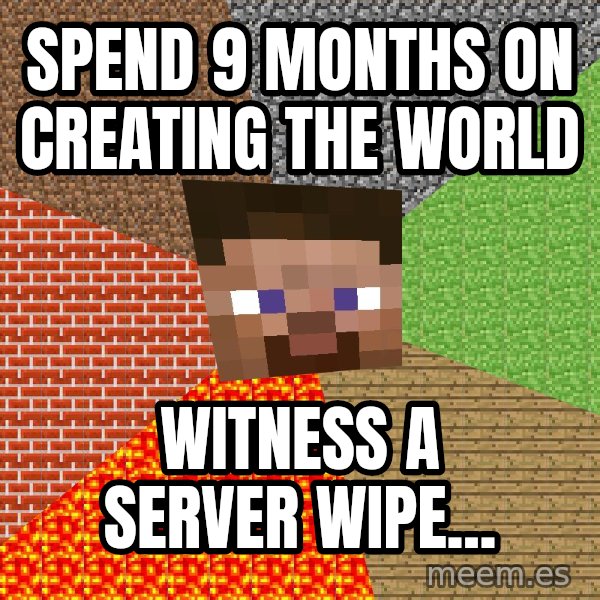 Minecraft Guy meme: spend 9 months on creating the world / witness a server wipe...