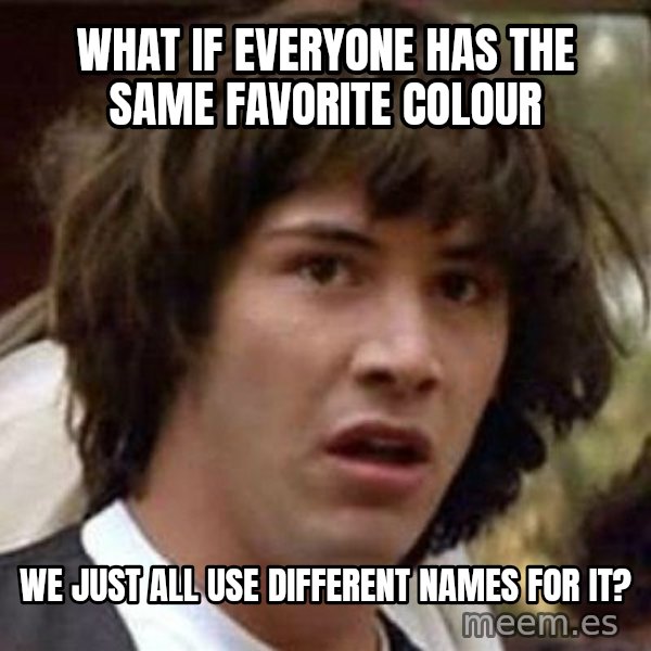 Conspiracy Keanu meme: What if everyone has the same favorite colour / We just all use different names for it?