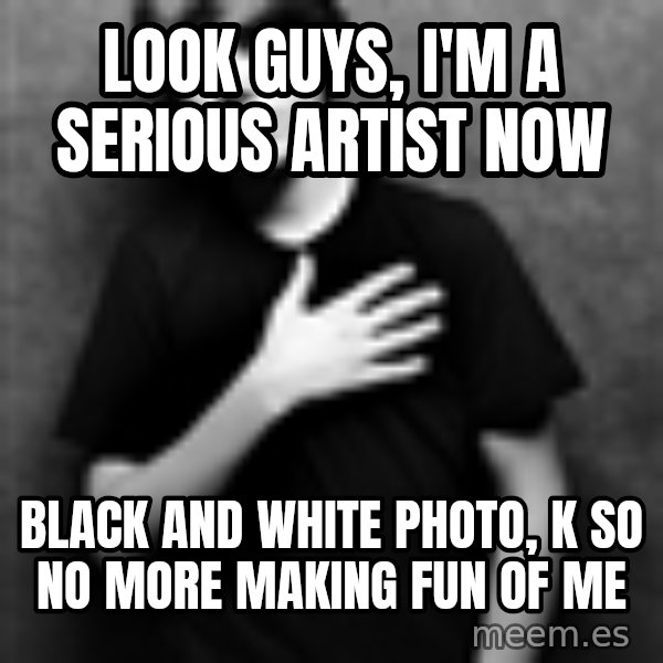 Justin Bieber meme: look guys, I'm a serious artist now / black and white photo, k so no more making fun of me