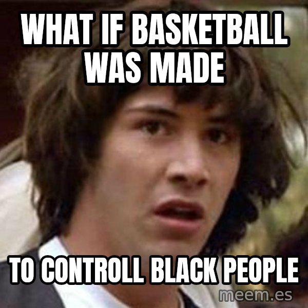 Conspiracy Keanu meme: what if basketball was made / to controll black people