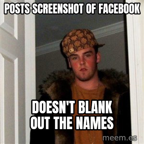 Scumbag Steve meme: Posts screenshot of facebook / doesn't blank out the names