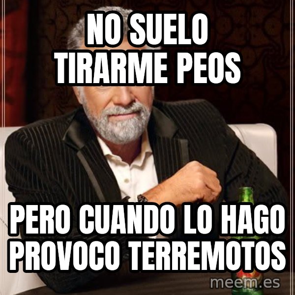 The Most Interesting Man In The World meme: No suelo tirarme peos / pero cuando lo hago provoco terremotos
