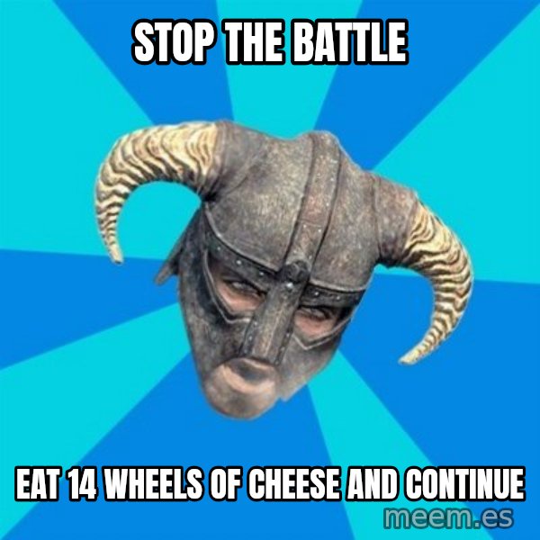 skyrim stan meme: stop the battle / eat 14 wheels of cheese and continue
