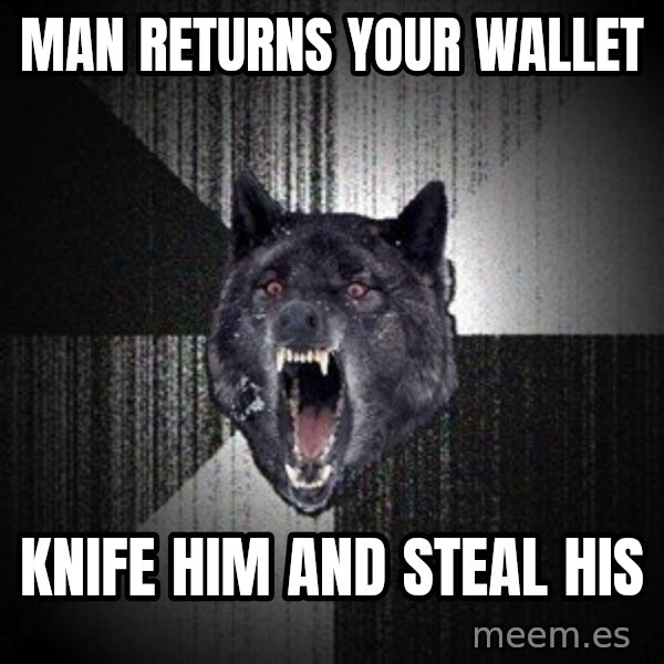 Insanity Wolf meme: man returns your wallet / knife him and steal his