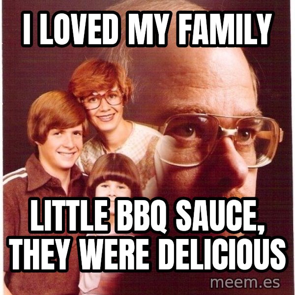 Vengeance Dad meme: i loved my family / little bbq sauce, they were delicious