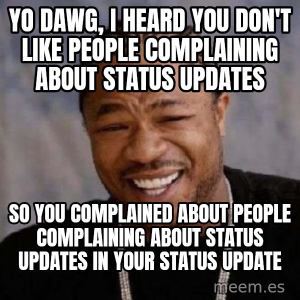Yo Dawg meme: yo dawg, i heard you don't like people complaining about status updates / So you COMPLAINED about people complaining about status updates in your status update