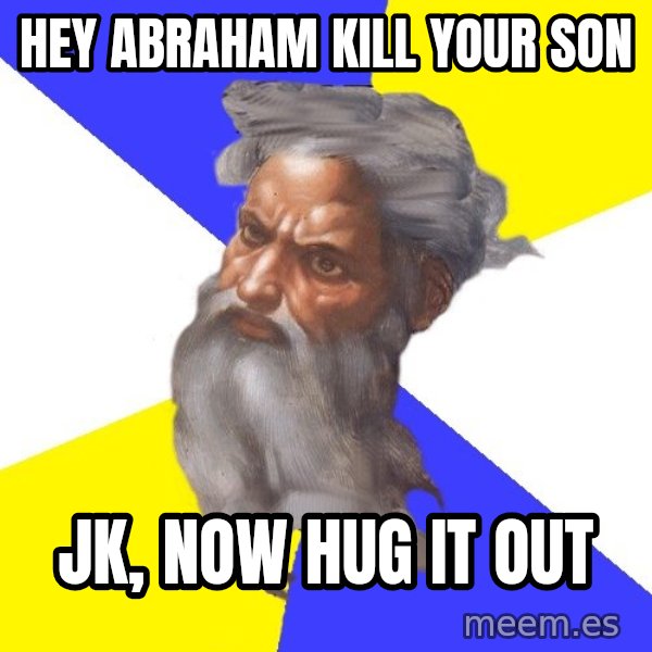 Advice God meme: Hey abraham kill your son / Jk, now hug it out