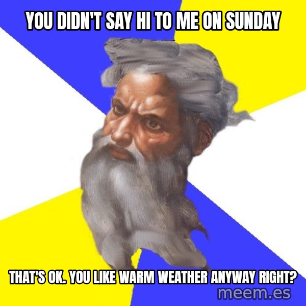 Advice God meme: you didn't say hi to me on sunday / that's ok. you like warm weather anyway right?