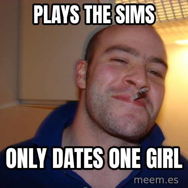 Good Guy Greg meme: plays the sims / only dates one girl