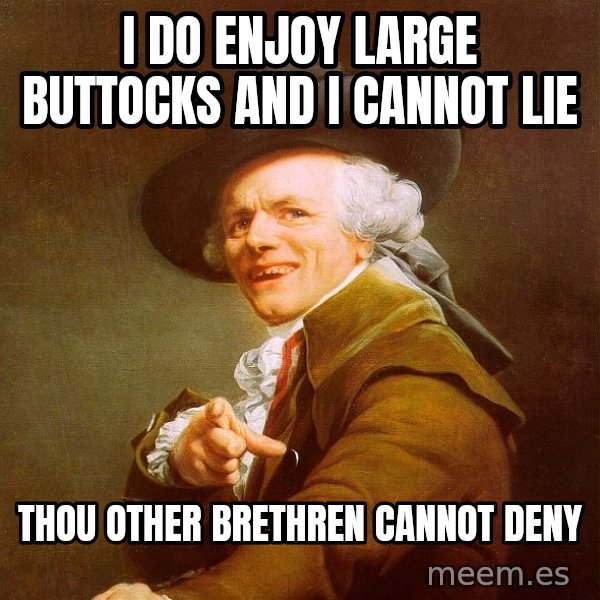 Joseph Ducreux meme: I do enjoy large buttocks and i cannot Lie / Thou other brethren cannot  DEny