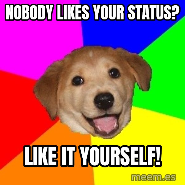 Advice Dog meme: nobody likes your status? / like it yourself!