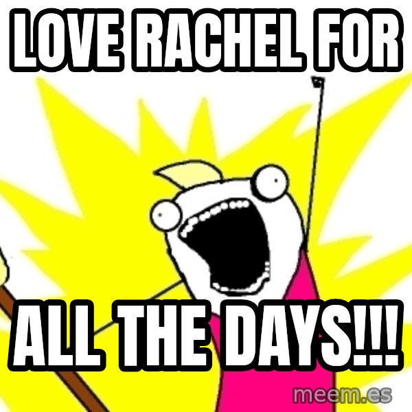 X ALL THE THINGS meme: Love  rachel for / ALL THE days!!!