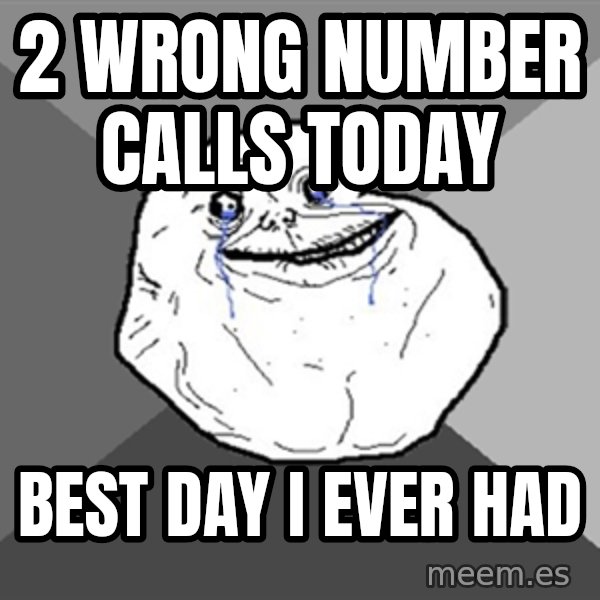 Forever Alone meme: 2 wrong number calls today / best day i ever had