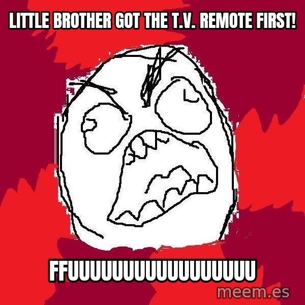 Rage FU meme: lITTlE BROTHER GOT THE t.v. REMOTE first! / ffuuuuuuuuuuuuuuuuu