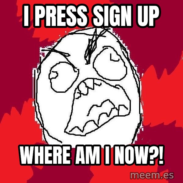 Rage FU meme: I press sign up / where AM I NOW?!