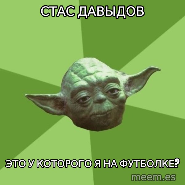 Advice Yoda Gives meme: Стас Давыдов / это у которого я на футболке?