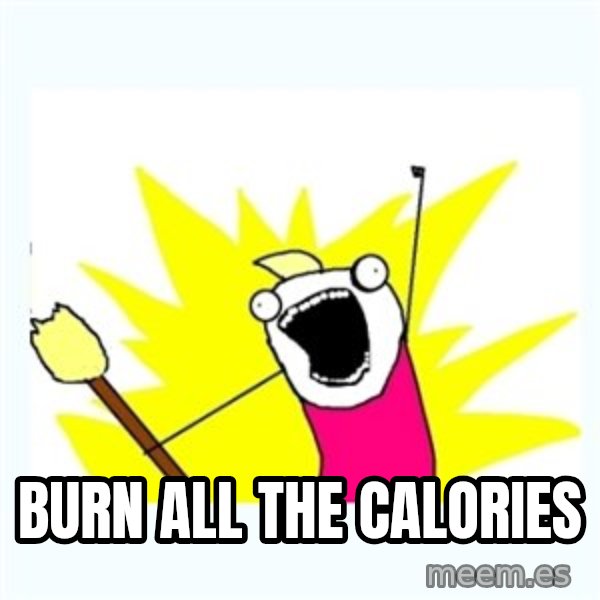 All the things meme: Burn all the calories