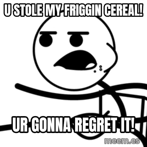 Cereal Guy meme: u stole my friggin cereal! / ur gonna regret it!