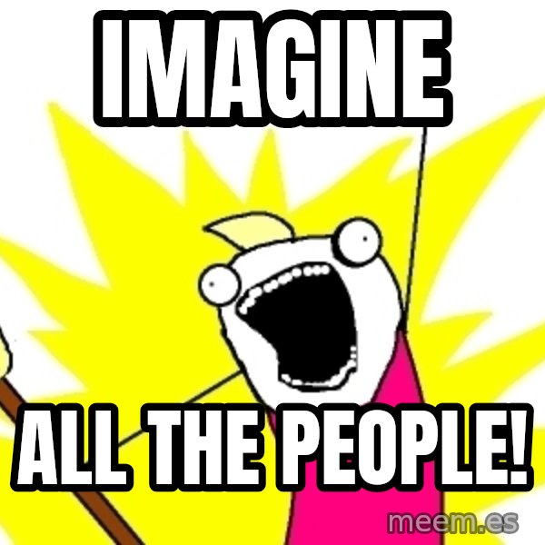X ALL THE THINGS meme: Imagine / all the people!