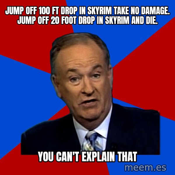 Bill O'Reilly Proves God meme: Jump off 100 ft drop in skyrim take no damage. Jump off 20 foot drop in skyrim and die. / You Can't Explain that