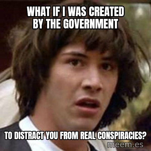 Conspiracy Keanu meme: what if i was created by the government / to distract you from real conspiracies?