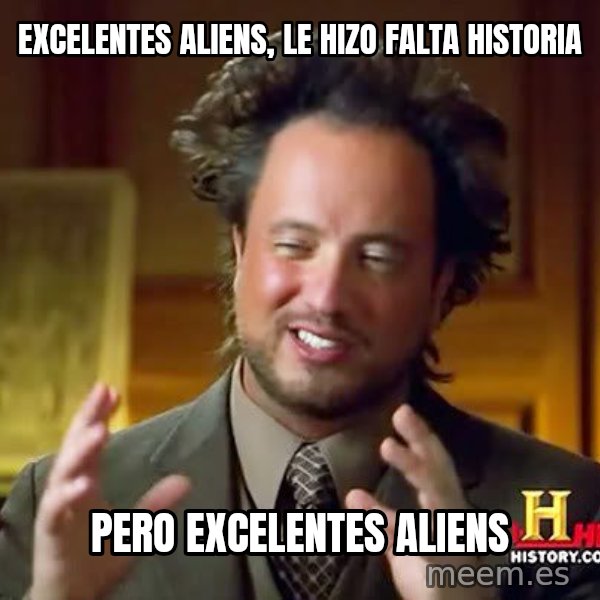 Ancient Aliens meme: eXCELENTES ALIENS, LE HIZO FALTA HISTORIA / PERO EXCELENTES ALIENS