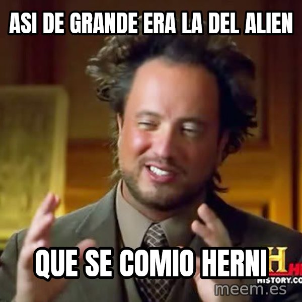 Ancient Aliens meme: asi de grande era la del alien / que se comio herni