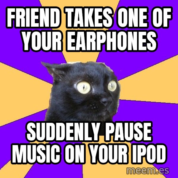 Anxiety Cat meme: friend Takes one of your earphones / suddenly pause music on your ipod