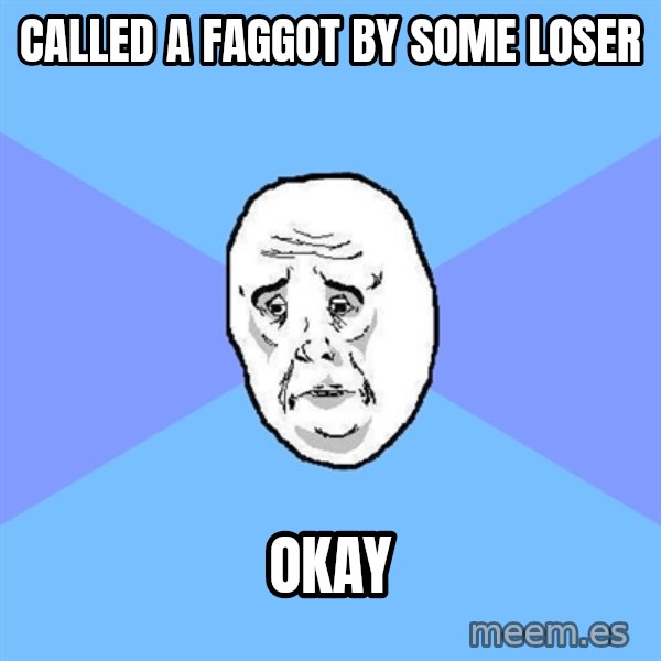 Okay Guy meme: called a faggot by some loser / okay