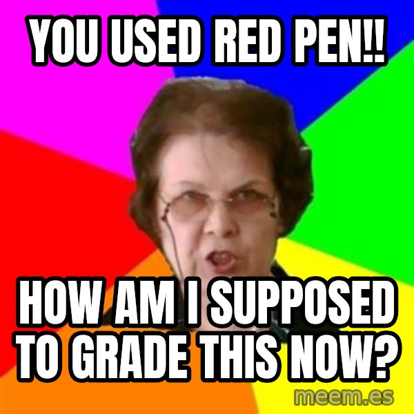 teacher meme: you used red pen!! / how am i supposed to grade this now?