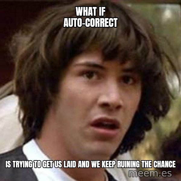 Conspiracy Keanu meme: What if auto-correct / is trying to get us laid and we keep ruining the chance