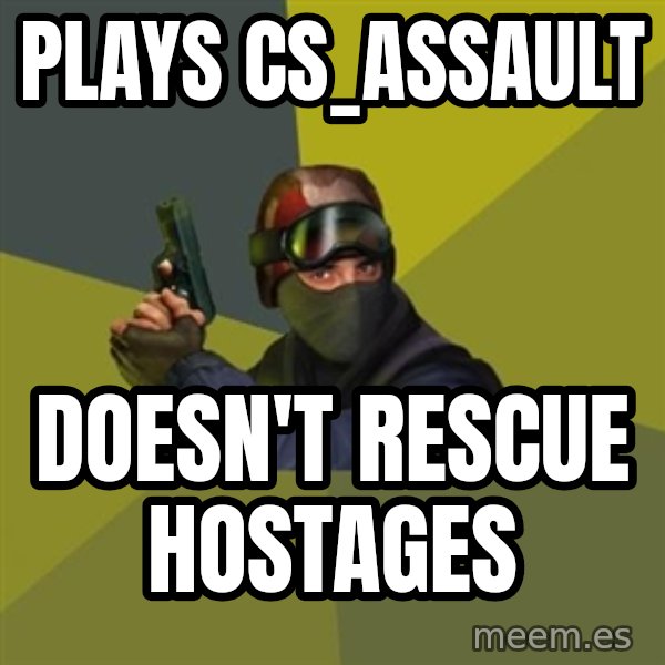 Counter Strike meme: plays cs_assault / doesn't rescue hostages