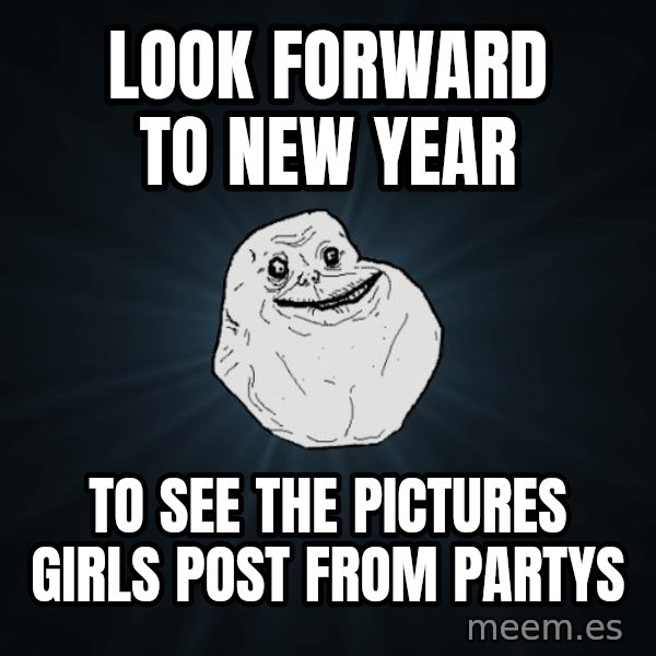 Forever Alone meme: Look Forward to new year / to see the pictures girls post from partys