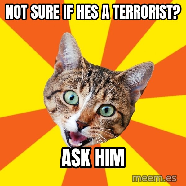 Bad Advice Cat meme: not sure if hes a terrorist? / ask him