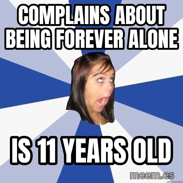 Annoying Facebook Girl meme: Complains about being forever alone / is 11 years old