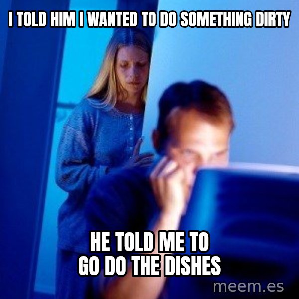 Internet Husband meme: i told him i wanted to do something dirty / He told me to go do the dishes