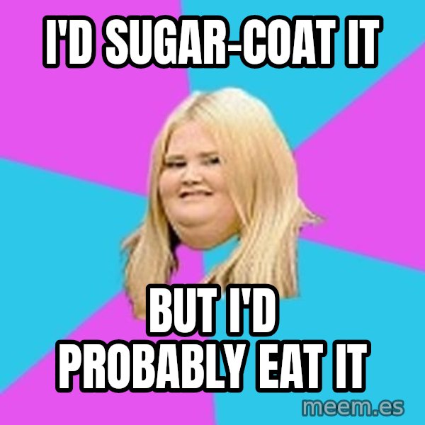 Fat Girl meme: I'd sugar-coat it / but i'd probably eat it