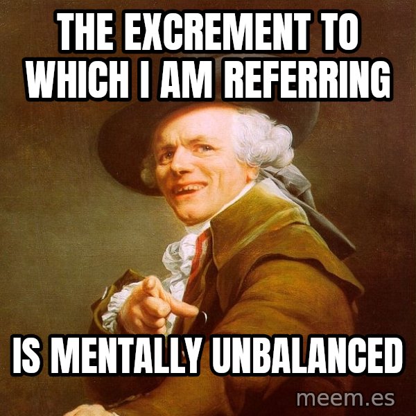 Joseph Ducreux meme: the excrement to which i am referring / is mentally unbalanced