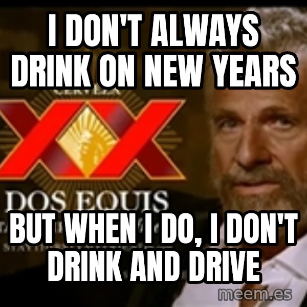 The Most Interesting Man In The World meme: I don't always drink on new years / But when I do, I don't drink and drive