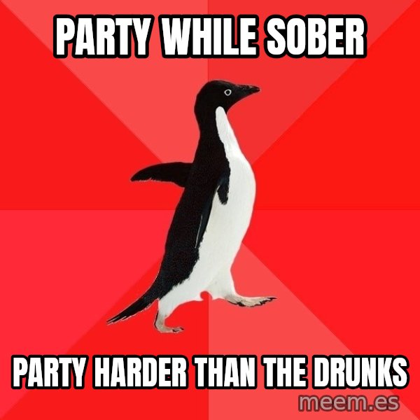 Socially Awesome Penguin meme: Party while sober / Party harder than the drunks