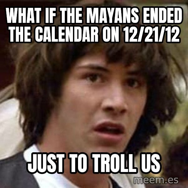 Conspiracy Keanu meme: what if the mayans ended the calendar on 12/21/12 / just to troll us