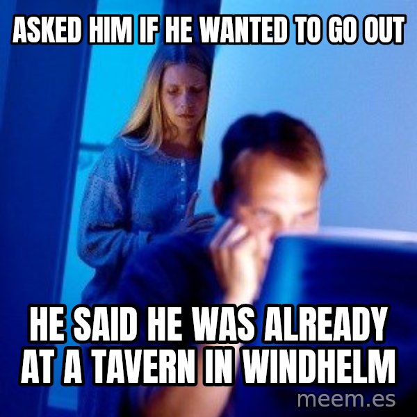 Internet Husband meme: asked him if he wanted to go out / he said he was already at a tavern in windhelm