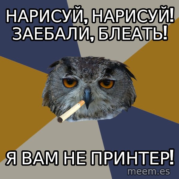 Art Student Owl meme: нарисуй, нарисуй! Заебали, блеать! / я вам не принтер!