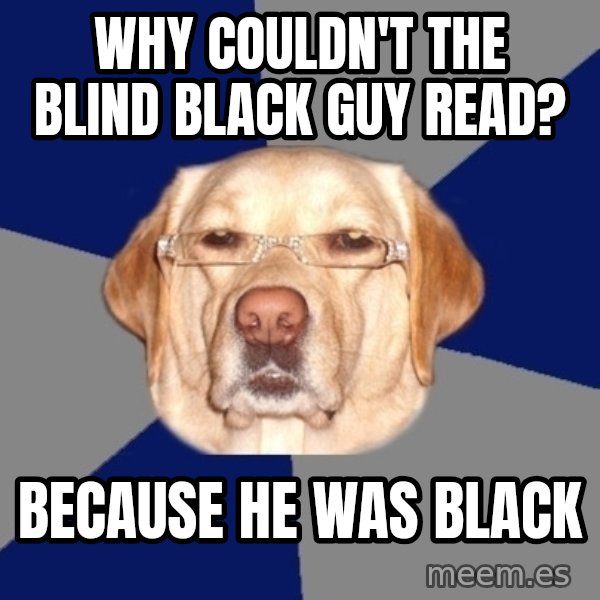 Racist Dog meme: why couldn't the blind black guy read? / because he was black