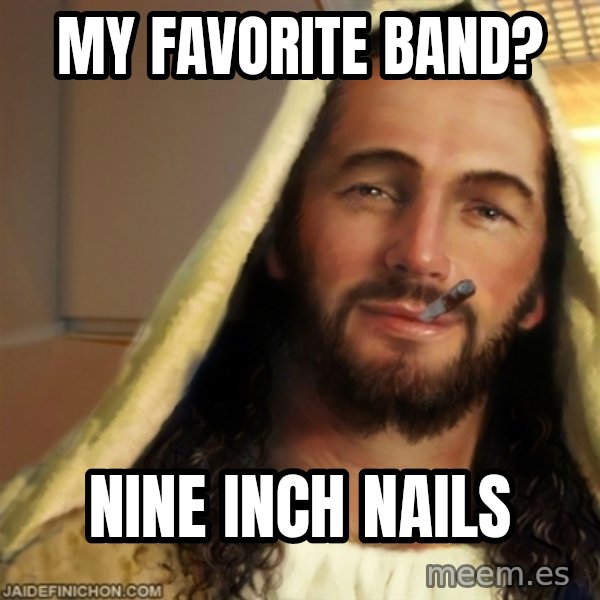 Good Guy Jesus meme: MY FAVORITE BAND? / NINE INCH NAILS
